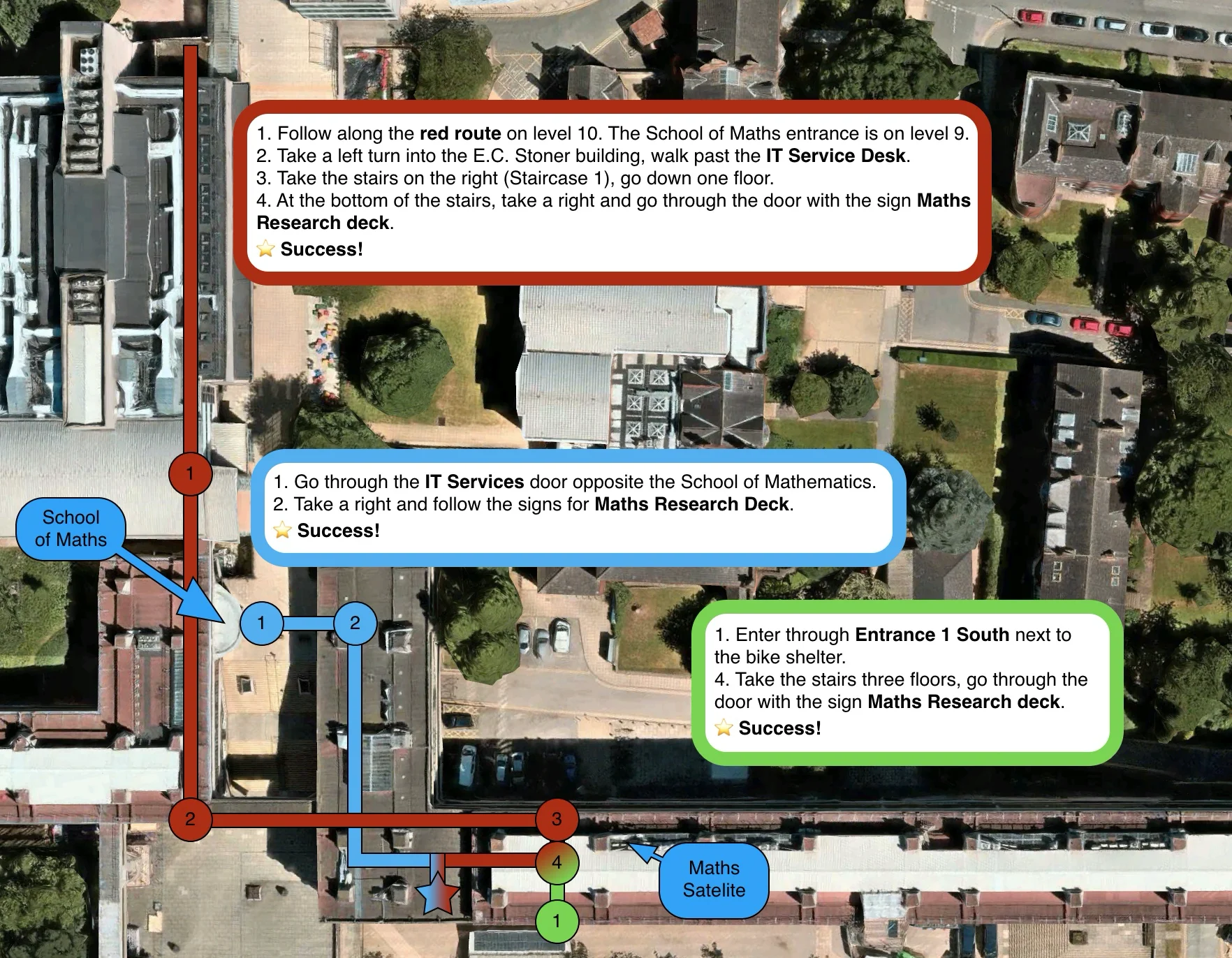 Go through the IT Services door opposite the School of Mathematics. Next take a right and follow the signs for Maths Research Deck.
